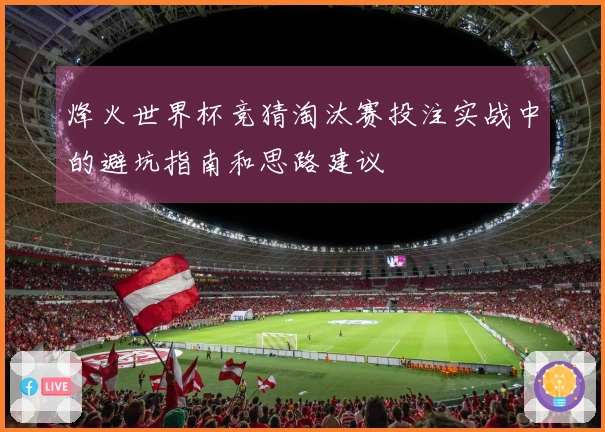 烽火世界杯竞猜淘汰赛投注实战中的避坑指南和思路建议