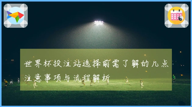 世界杯投注站选择前需了解的几点注意事项与流程解析